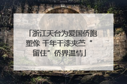 浙江天台为爱国侨胞塑像 千年干漆夹苎“留住”侨界温情