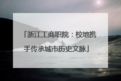 浙江工商职院：校地携手传承城市历史文脉