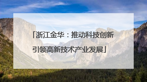浙江金华：推动科技创新引领高新技术产业发展