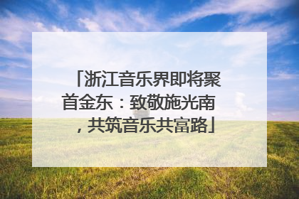 浙江音乐界即将聚首金东：致敬施光南，共筑音乐共富路