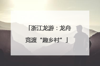 浙江龙游：龙舟竞渡“趣乡村”