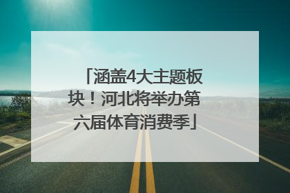 涵盖4大主题板块！河北将举办第六届体育消费季
