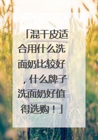 混干皮适合用什么洗面奶比较好，什么牌子洗面奶好值得选购！