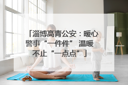 淄博高青公安：暖心警事“一件件” 温暖不止“一点点”