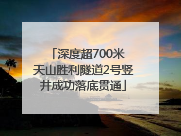 深度超700米 天山胜利隧道2号竖井成功落底贯通