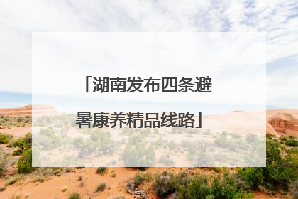 湖南发布四条避暑康养精品线路