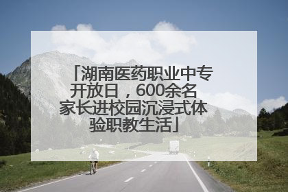 湖南医药职业中专开放日，600余名家长进校园沉浸式体验职教生活