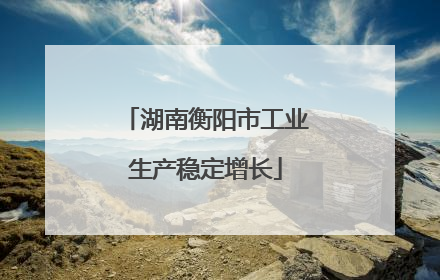 湖南衡阳市工业生产稳定增长