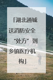 湖北通城送消防安全“处方”到乡镇医疗机构