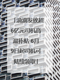 滴滴发放超6亿元司机高温补贴 6月9日起司机可陆续领取