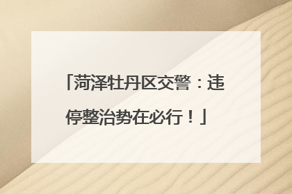 菏泽牡丹区交警：违停整治势在必行！