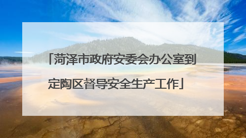 菏泽市政府安委会办公室到定陶区督导安全生产工作