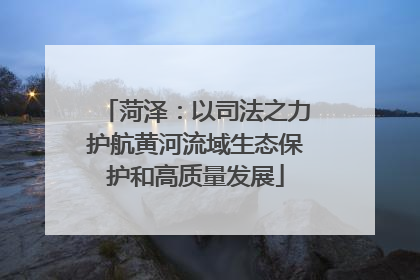 菏泽：以司法之力护航黄河流域生态保护和高质量发展