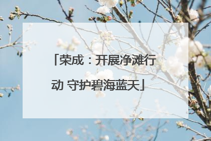 荣成：开展净滩行动 守护碧海蓝天