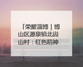 荣耀淄博｜博山区源泉镇北崮山村：红色精神强根基 文明新风润山乡