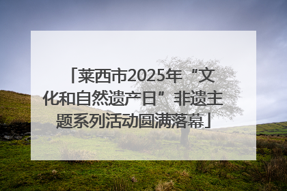 莱西市2025年“文化和自然遗产日”非遗主题系列活动圆满落幕