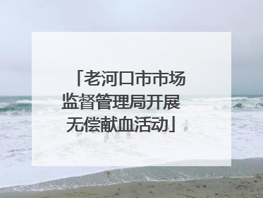 老河口市市场监督管理局开展无偿献血活动
