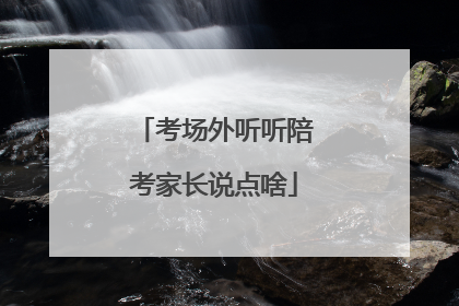 考场外听听陪考家长说点啥