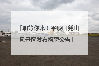 职等你来！平顶山尧山风景区发布招聘公告
