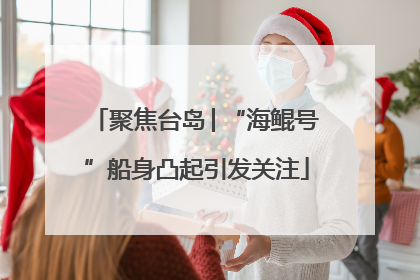 聚焦台岛│“海鲲号”船身凸起引发关注