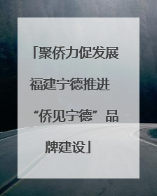 聚侨力促发展 福建宁德推进“侨见宁德”品牌建设