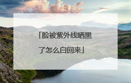 脸被紫外线晒黑了怎么白回来
