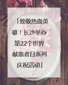 致敬热血英雄！长沙举办第22个世界献血者日系列庆祝活动
