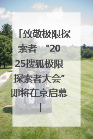 致敬极限探索者 “2025搜狐极限探索者大会”即将在京启幕