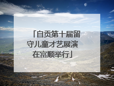 自贡第十届留守儿童才艺展演在富顺举行