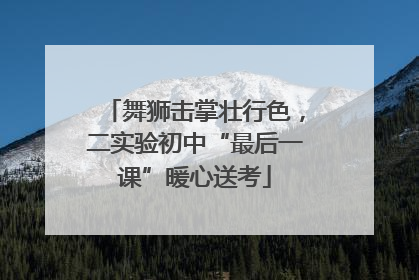 舞狮击掌壮行色，二实验初中“最后一课”暖心送考