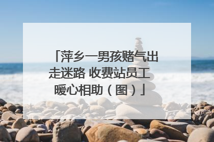 萍乡一男孩赌气出走迷路 收费站员工暖心相助（图）