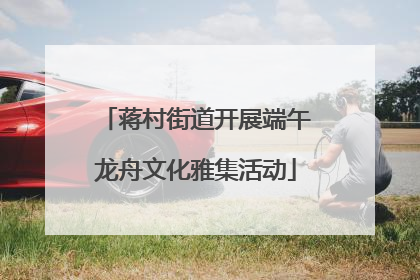 蒋村街道开展端午龙舟文化雅集活动