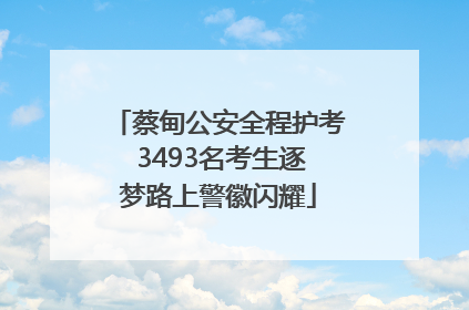 蔡甸公安全程护考 3493名考生逐梦路上警徽闪耀