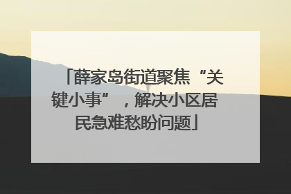 薛家岛街道聚焦“关键小事”，解决小区居民急难愁盼问题
