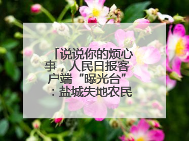 说说你的烦心事，人民日报客户端“曝光台”：盐城失地农民保障金待支付