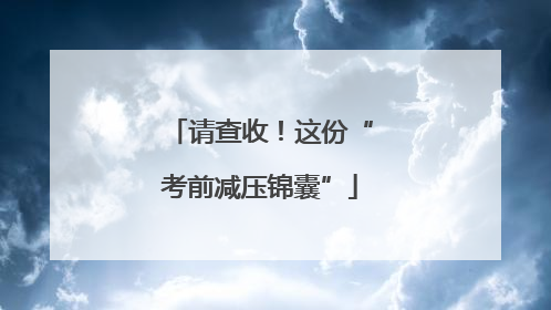 请查收！这份“考前减压锦囊”