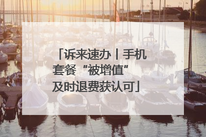 诉来速办丨手机套餐“被增值” 及时退费获认可