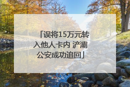 误将15万元转入他人卡内 浐灞公安成功追回