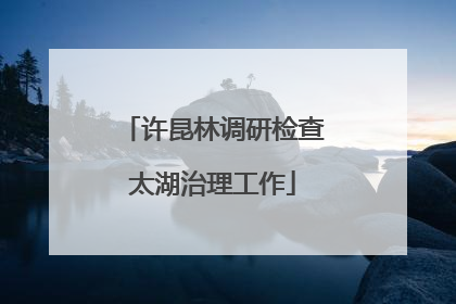 许昆林调研检查太湖治理工作