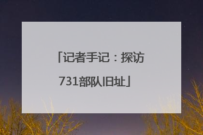记者手记：探访731部队旧址