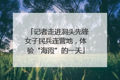 记者走进洞头先锋女子民兵连营地，体验“海霞”的一天