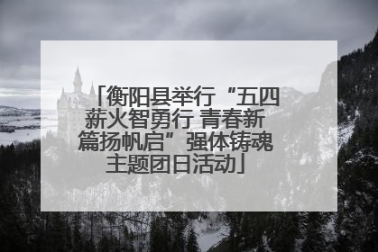衡阳县举行“五四薪火智勇行 青春新篇扬帆启”强体铸魂主题团日活动