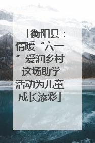 衡阳县：情暖“六一”爱润乡村 这场助学活动为儿童成长添彩