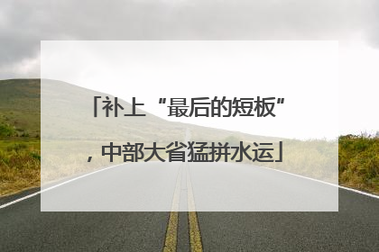 补上“最后的短板”，中部大省猛拼水运