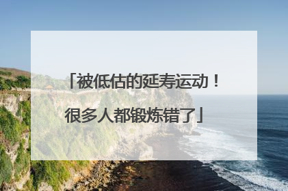 被低估的延寿运动！很多人都锻炼错了