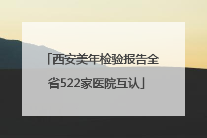 西安美年检验报告全省522家医院互认