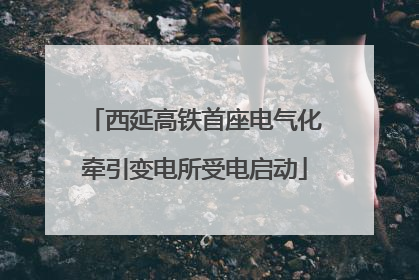 西延高铁首座电气化牵引变电所受电启动