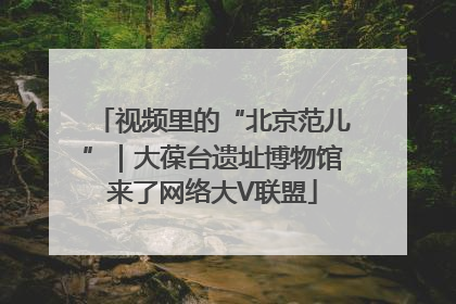 视频里的“北京范儿”｜大葆台遗址博物馆来了网络大V联盟