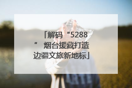 解码“5288” 烟台援藏打造边疆文旅新地标