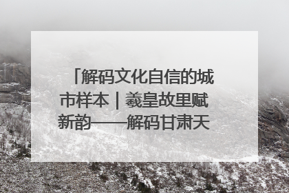 解码文化自信的城市样本｜羲皇故里赋新韵——解码甘肃天水的文化自信样本